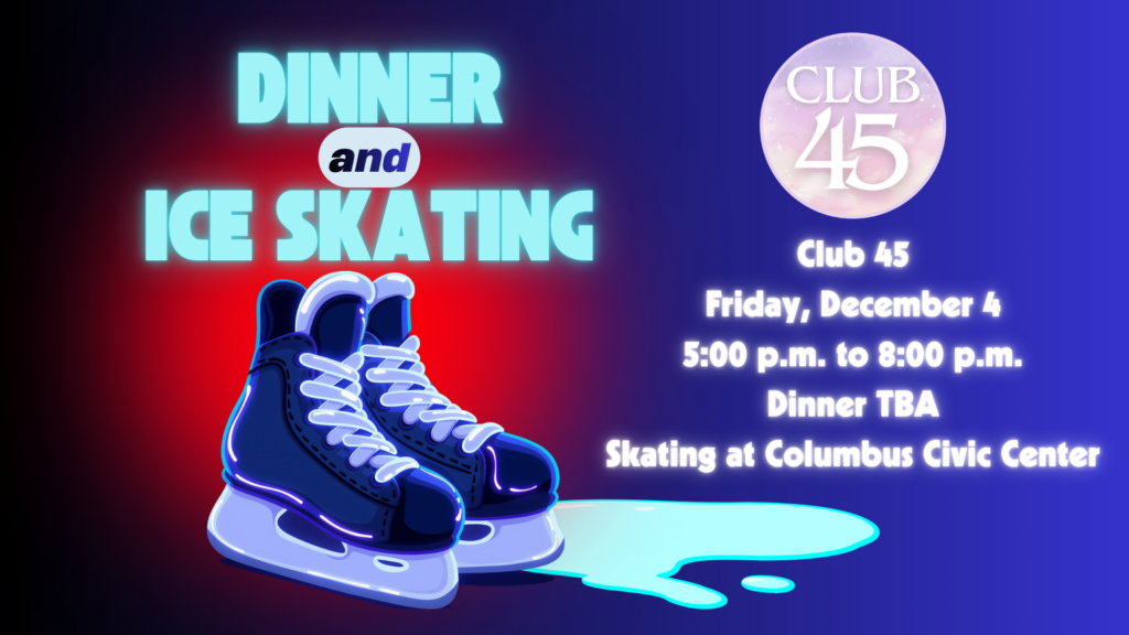 Club 45 Dinner and Ice Skating — December 4, 5 to 8 p.m., skating at Columbus Civic Center