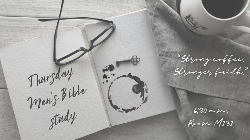 Thursday Men’s Bible Study. Strong coffee. Stronger faith. 6:30 a.m., Room M232.